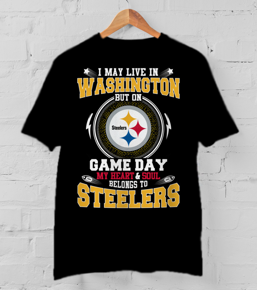 I May Live In Washington But On Game Day My Heart & Soul Belongs To Steelers T-Shirt
