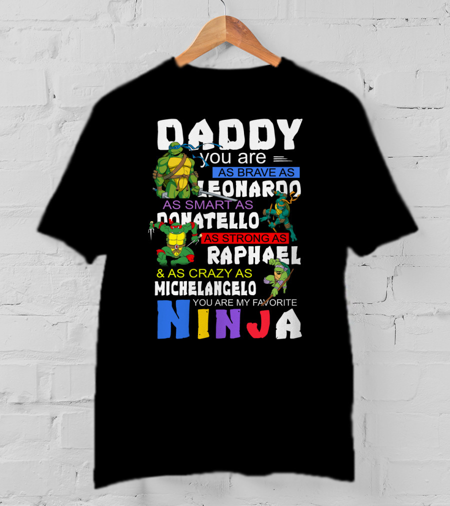 Daddy You Are As Brave As Leonardo As Smart As Donatello As Strong As Raphael And As Crazy As Michelangelo You Are My Favorite Ninja T-Shirt