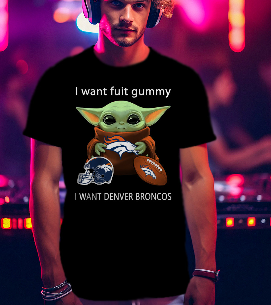 I Want Fuit Gummy I Want Denver Broncos Nfl Football Baby Yoda T-Shirt
