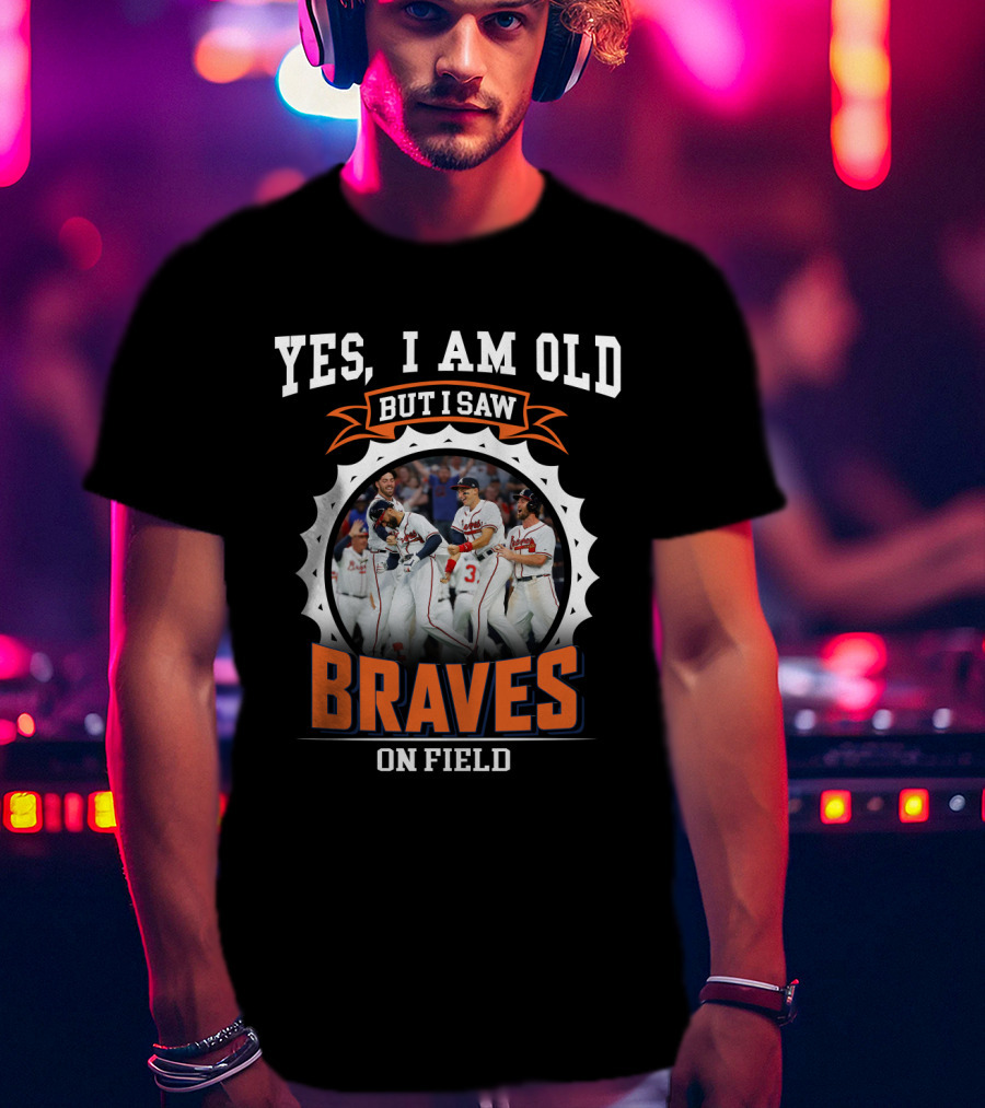 Yes I Am Old But I Saw Braves On Field Atlanta Braves T-Shirt