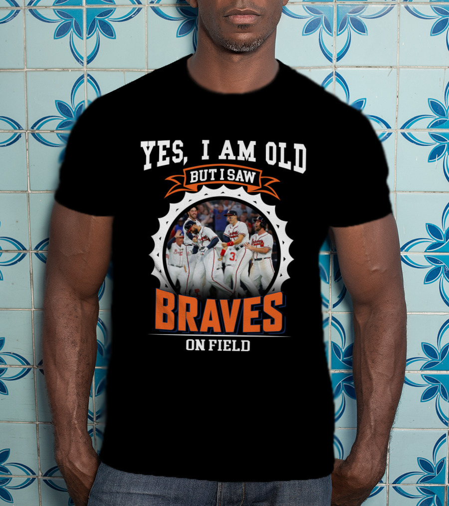 Yes I Am Old But I Saw Braves On Field Atlanta Braves T-Shirt
