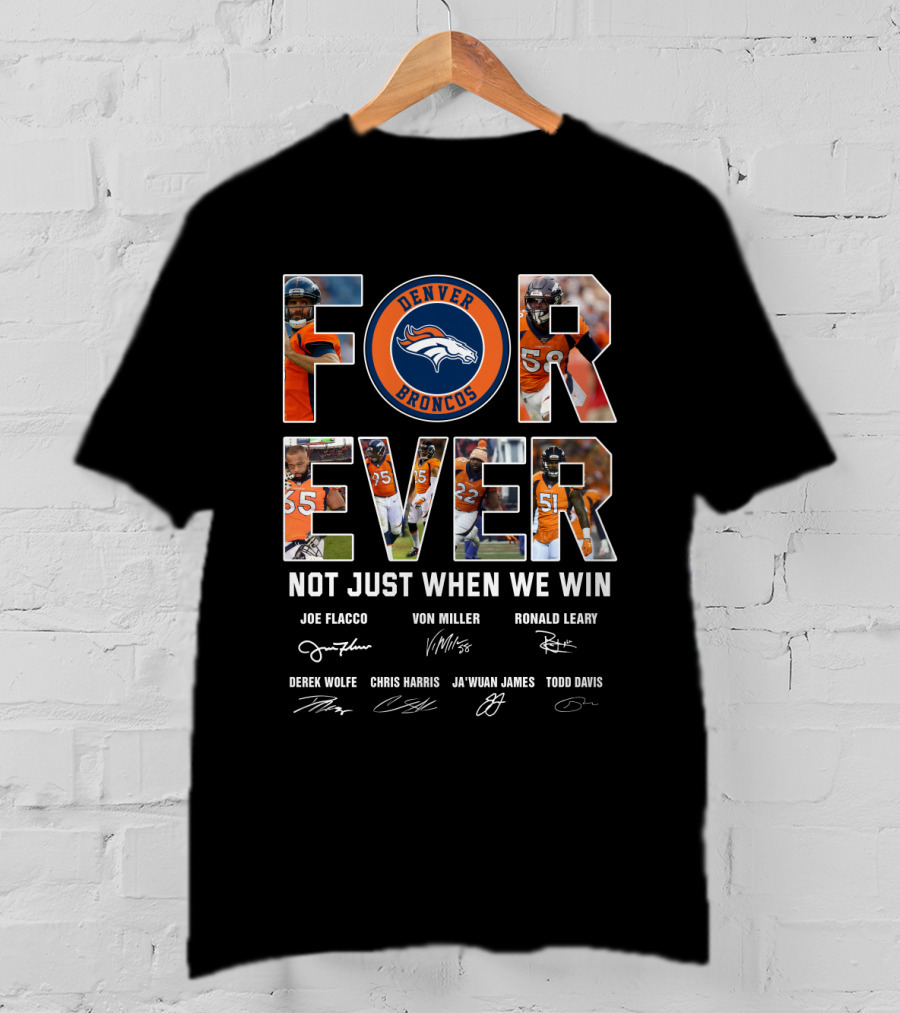 Denver Broncos Forever Not Just When We Win Joe Flacco Von Miller Ronald Leary Derek Wolfe Chris Harris Ja'wuan James Todd Davis T-Shirt