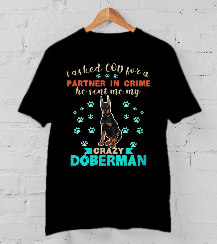 I Asked God For A Partner In Crime He Sent Me My Crazy Doberman T-Shirt