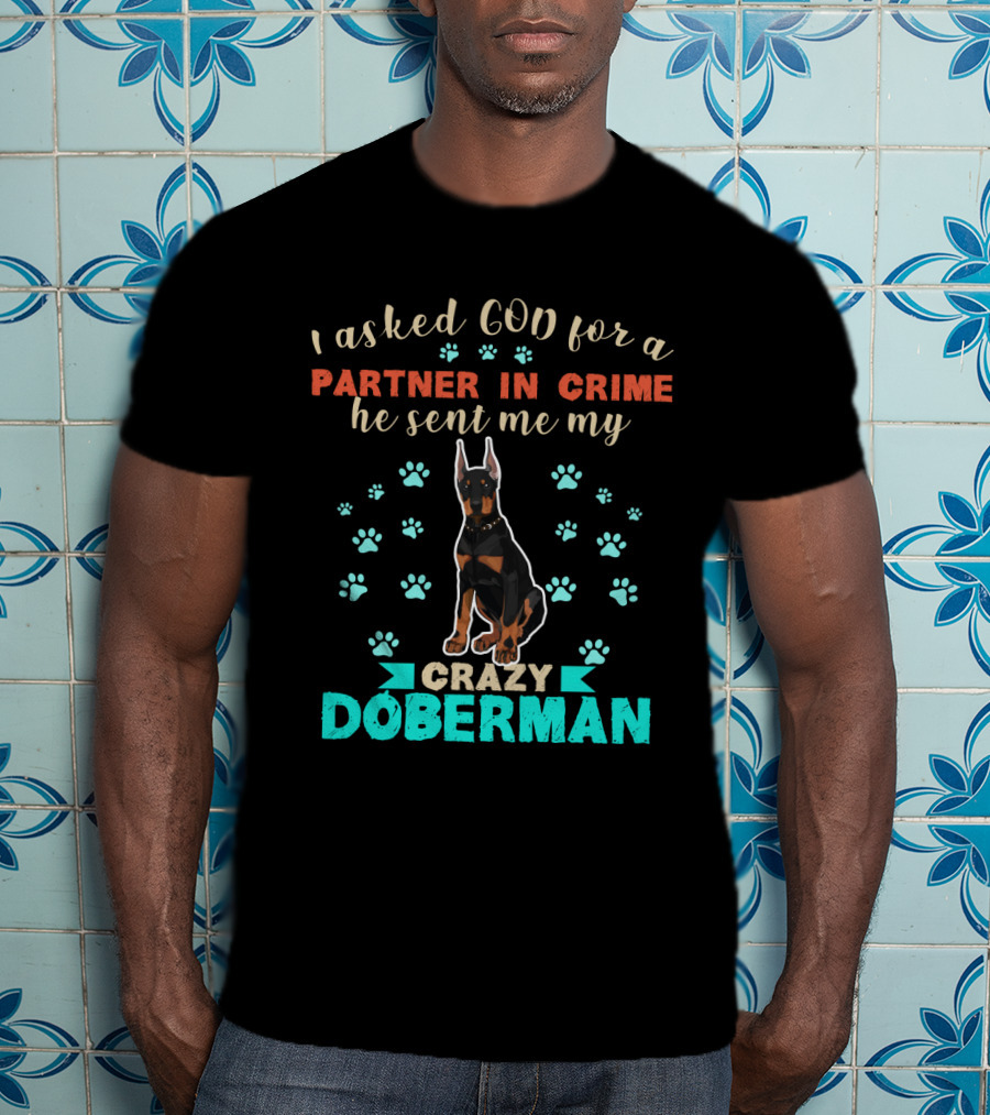 I Asked God For A Partner In Crime He Sent Me My Crazy Doberman T-Shirt