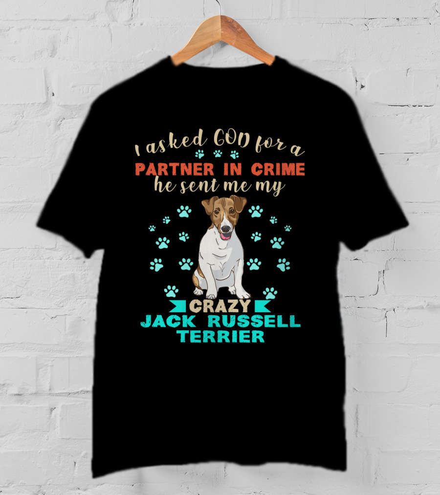I Asked God For A Partner In Crime He Sent Me My Crazy Jack Russell Terrier T-Shirt