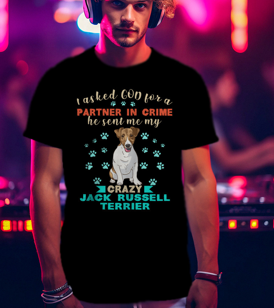 I Asked God For A Partner In Crime He Sent Me My Crazy Jack Russell Terrier T-Shirt
