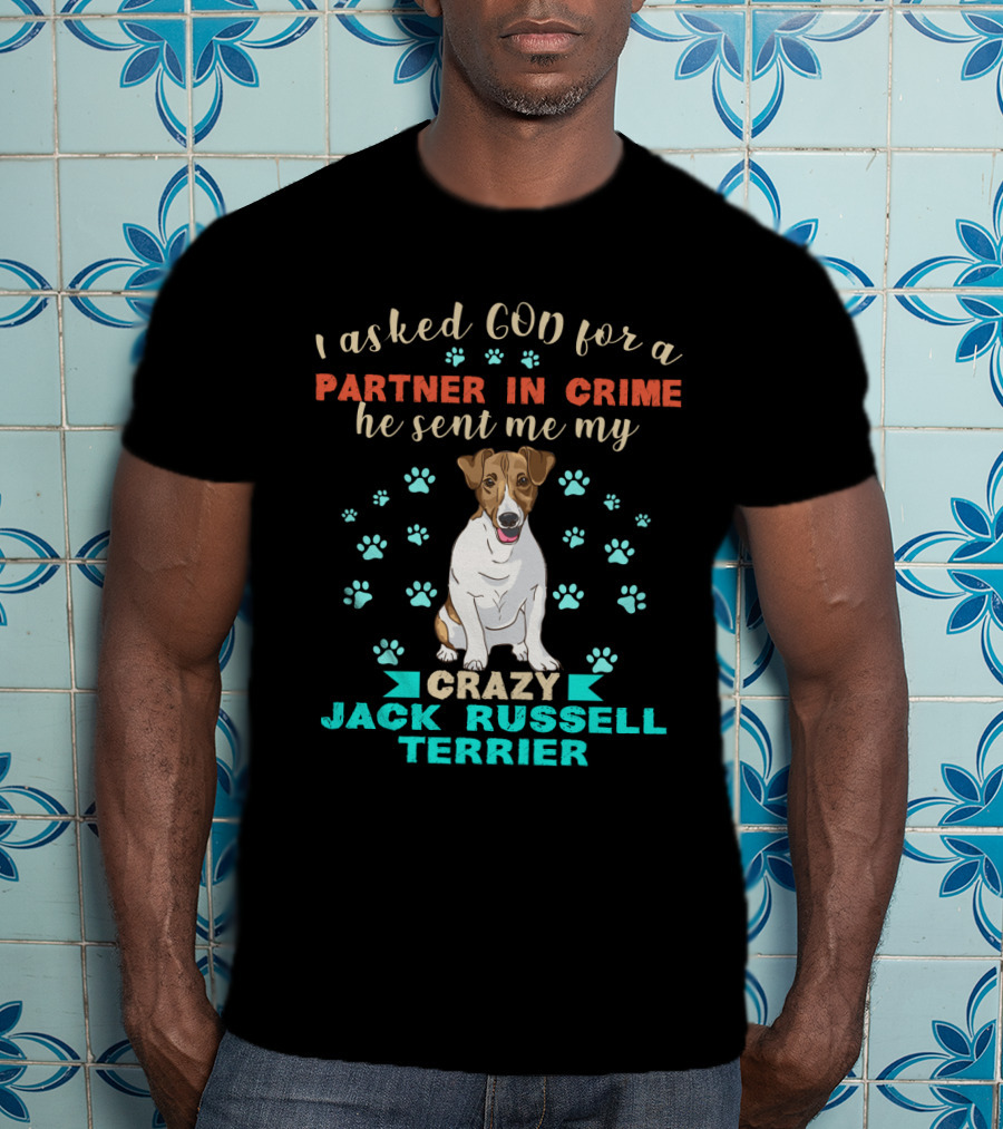 I Asked God For A Partner In Crime He Sent Me My Crazy Jack Russell Terrier T-Shirt