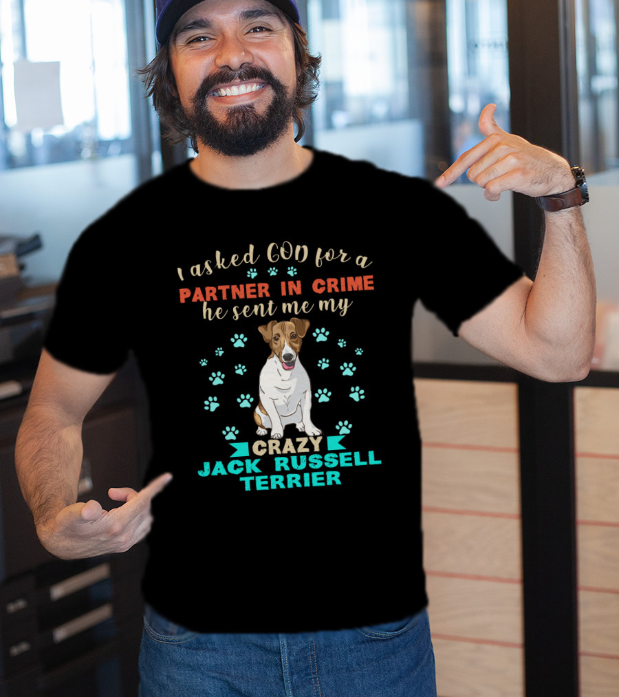 I Asked God For A Partner In Crime He Sent Me My Crazy Jack Russell Terrier T-Shirt