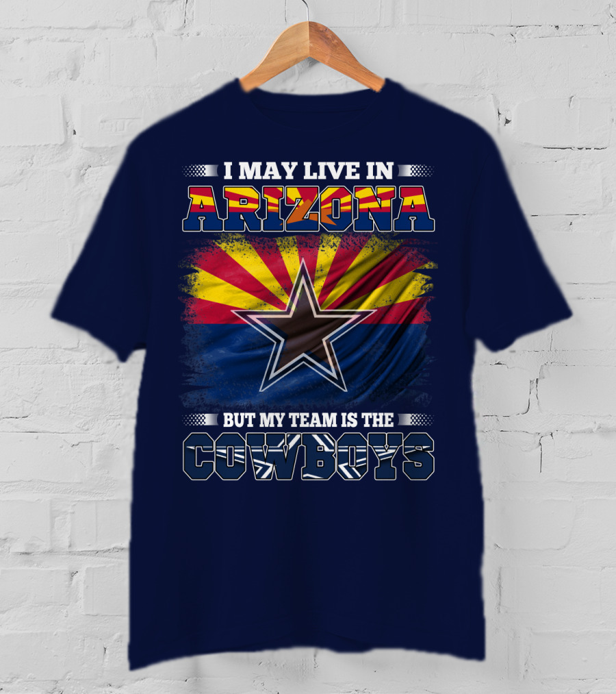 I May Live In Arizona But My Team Is The Cowboys T-Shirt