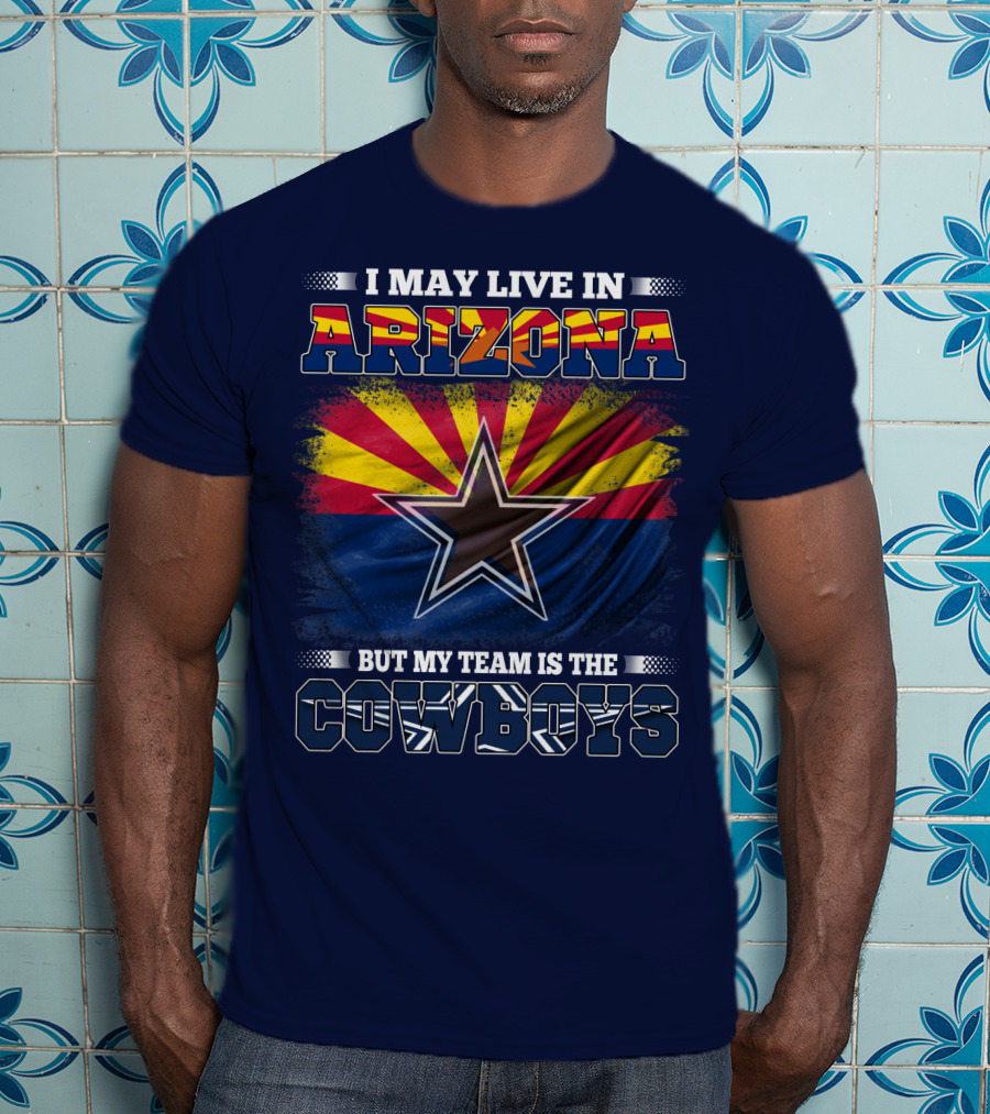 I May Live In Arizona But My Team Is The Cowboys T-Shirt