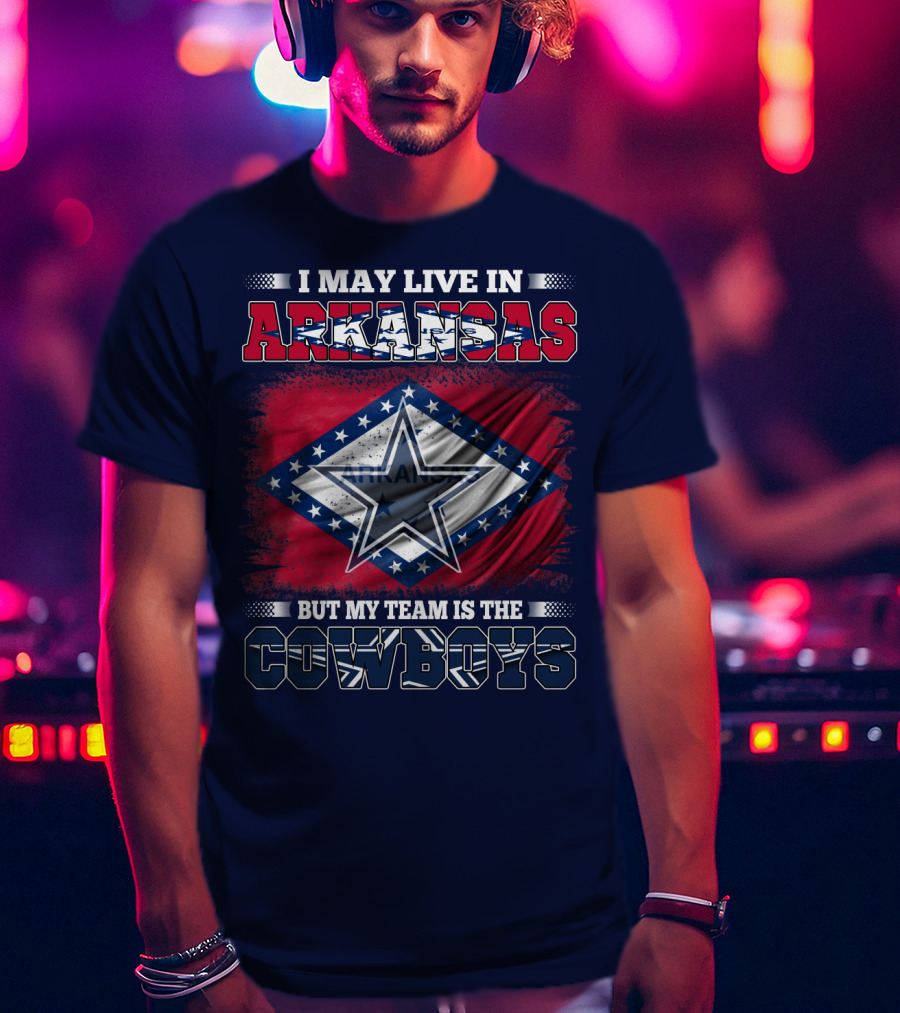 I May Live In Arkansas But My Team Is The Cowboys T-Shirt