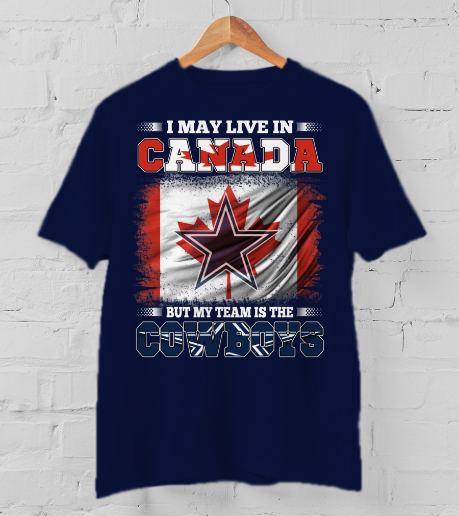 I May Live In Canada But My Team Is The Cowboys T-Shirt