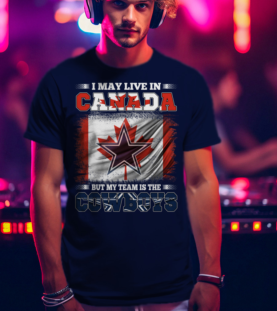 I May Live In Canada But My Team Is The Cowboys T-Shirt