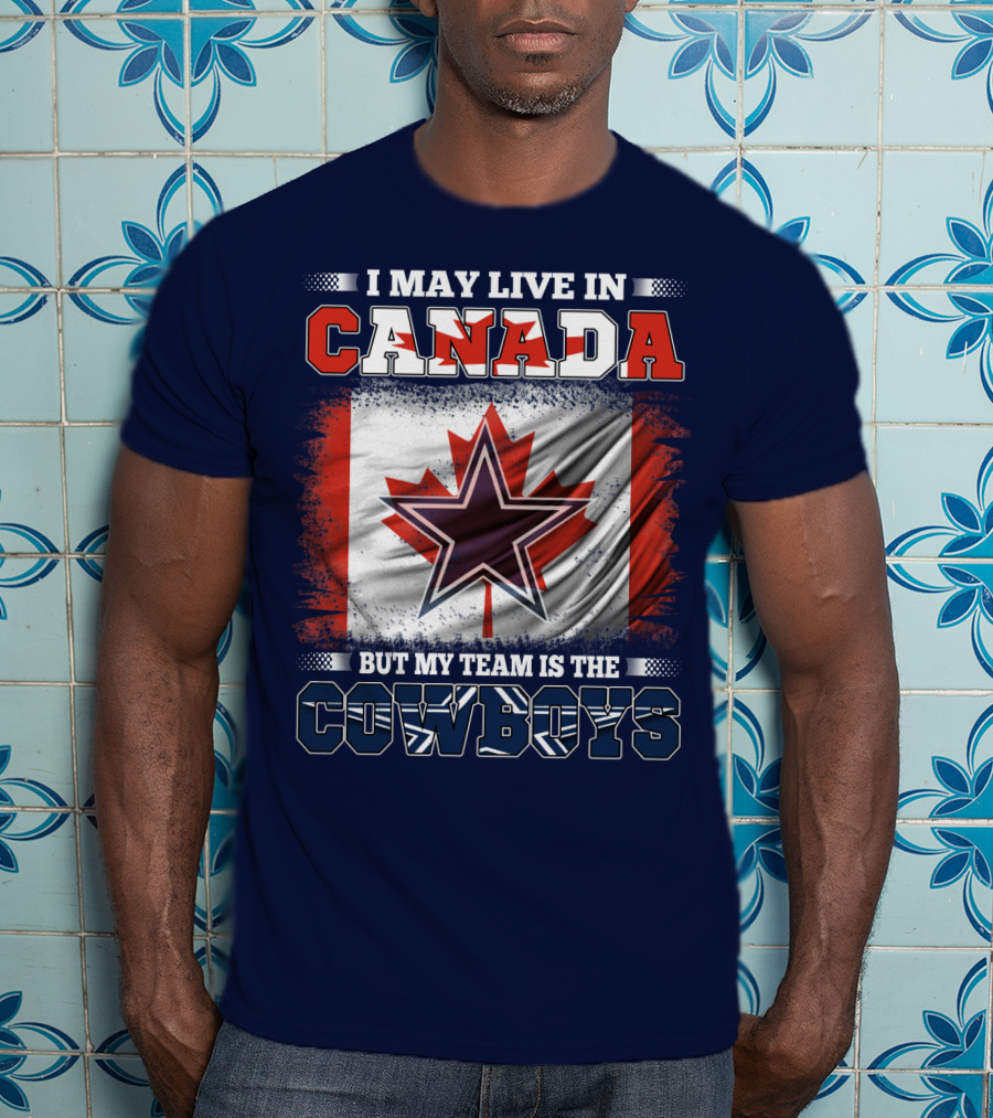 I May Live In Canada But My Team Is The Cowboys T-Shirt