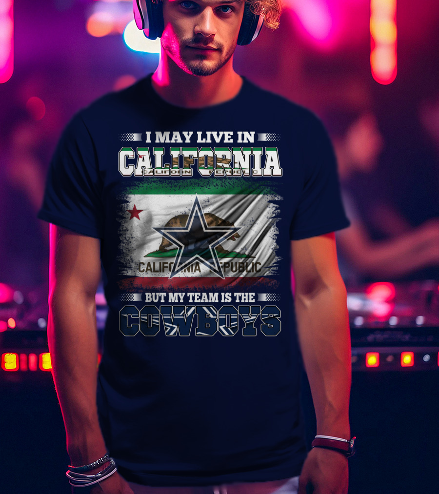 I May Live In California But My Team Is The Cowboys California Republic T-Shirt