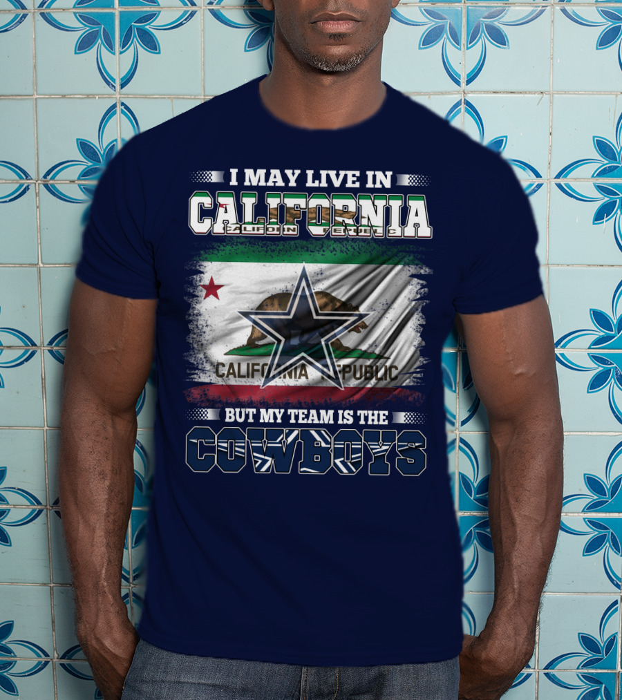 I May Live In California But My Team Is The Cowboys California Republic T-Shirt