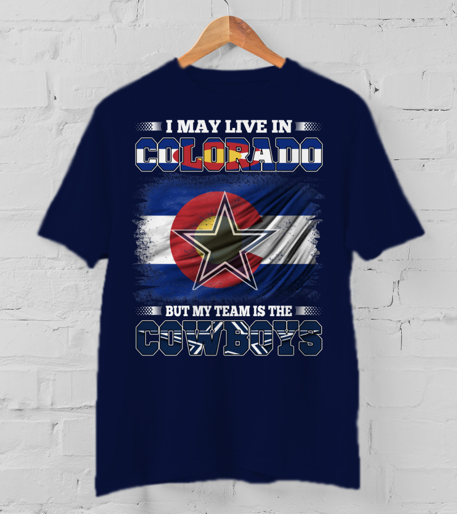 I May Live In Colorado But My Team Is The Cowboys T-Shirt