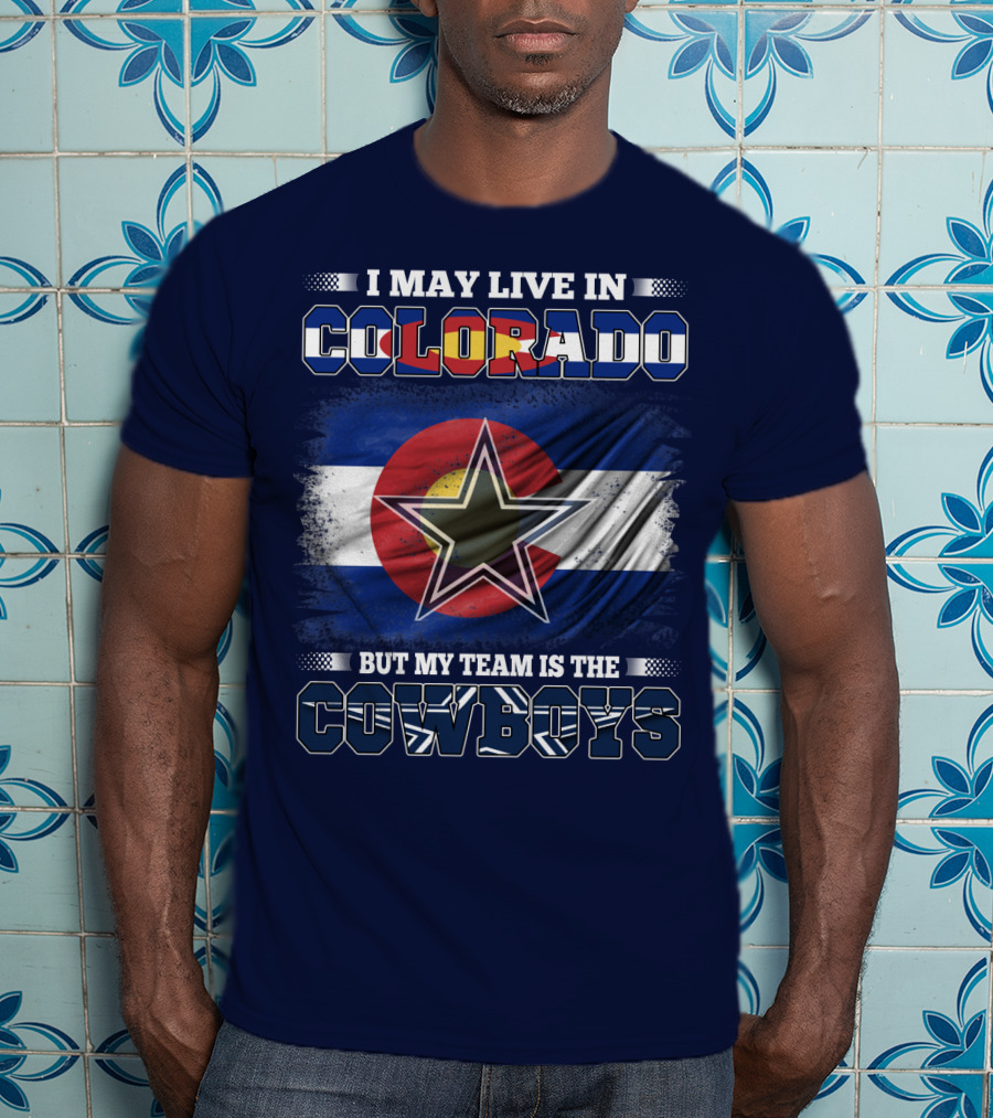 I May Live In Colorado But My Team Is The Cowboys T-Shirt