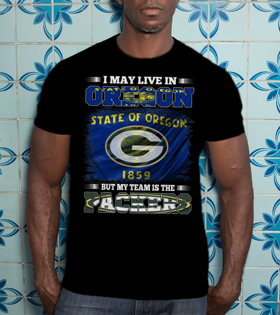 I May Live In Oregon State Of Oregon 1859 But My Team Is The Packers T-Shirt