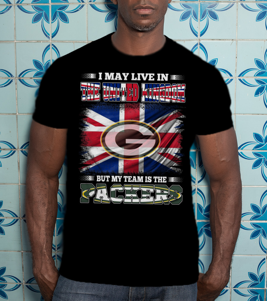 I May Live In The United Kingdom But My Team Is The Packers T-Shirt