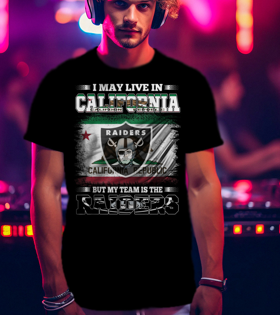 I May Live In California Raiders California Republic But My Team Is The Raiders T-Shirt