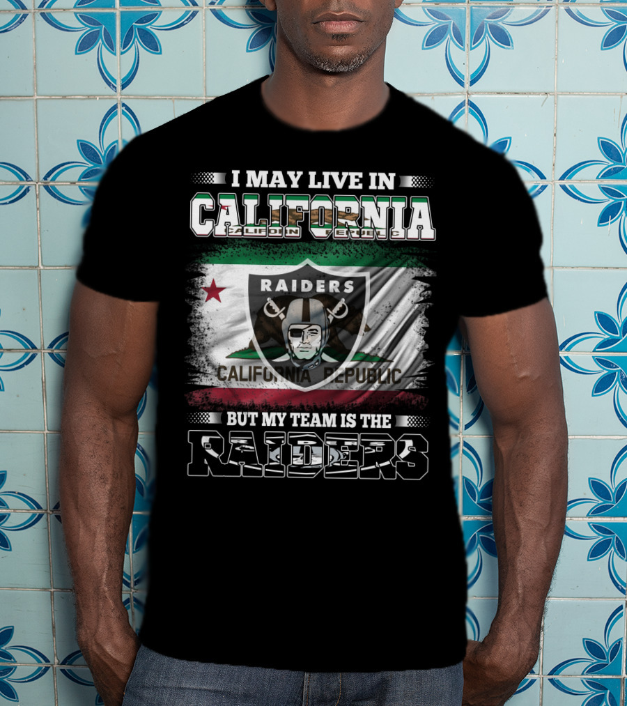 I May Live In California Raiders California Republic But My Team Is The Raiders T-Shirt