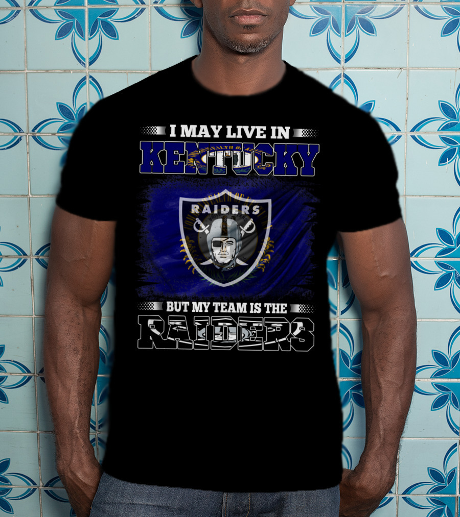 I May Live In Kentucky But My Team Is The Raiders Nfl Raiders Fan Pride T-Shirt