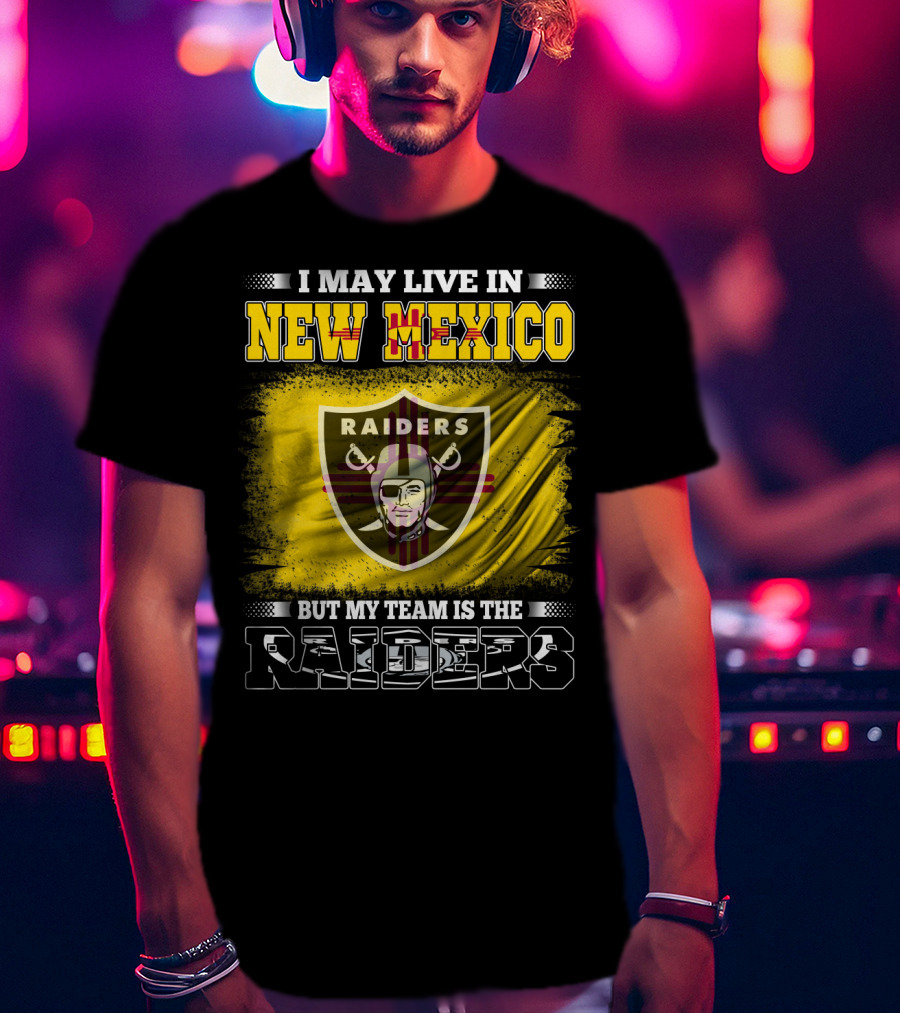 I May Live In New Mexico But My Team Is The Raiders T-Shirt