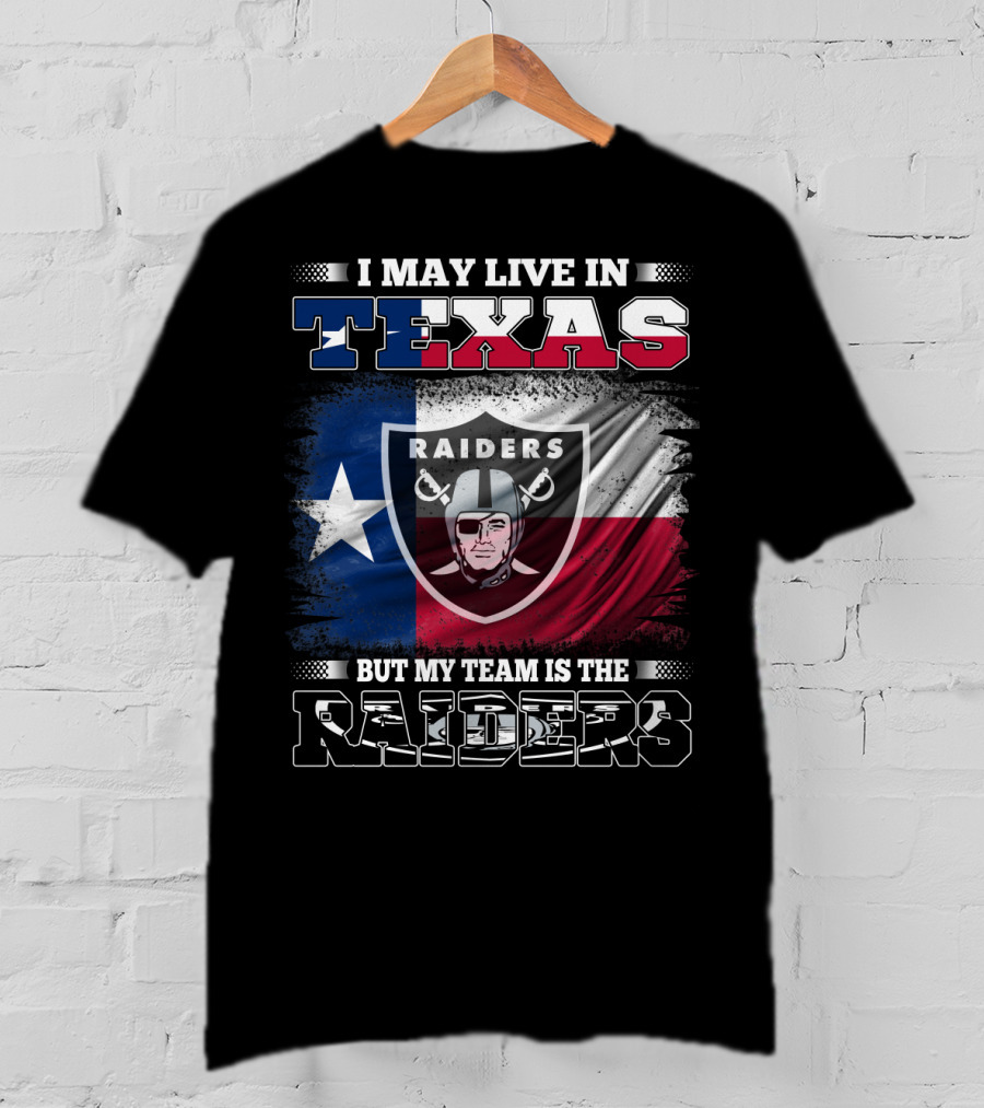 I May Live In Texas But My Team Is The Raiders Logo On Texas Flag T-Shirt
