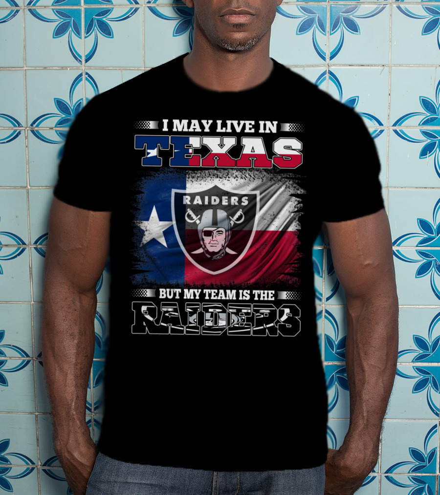 I May Live In Texas But My Team Is The Raiders Logo On Texas Flag T-Shirt