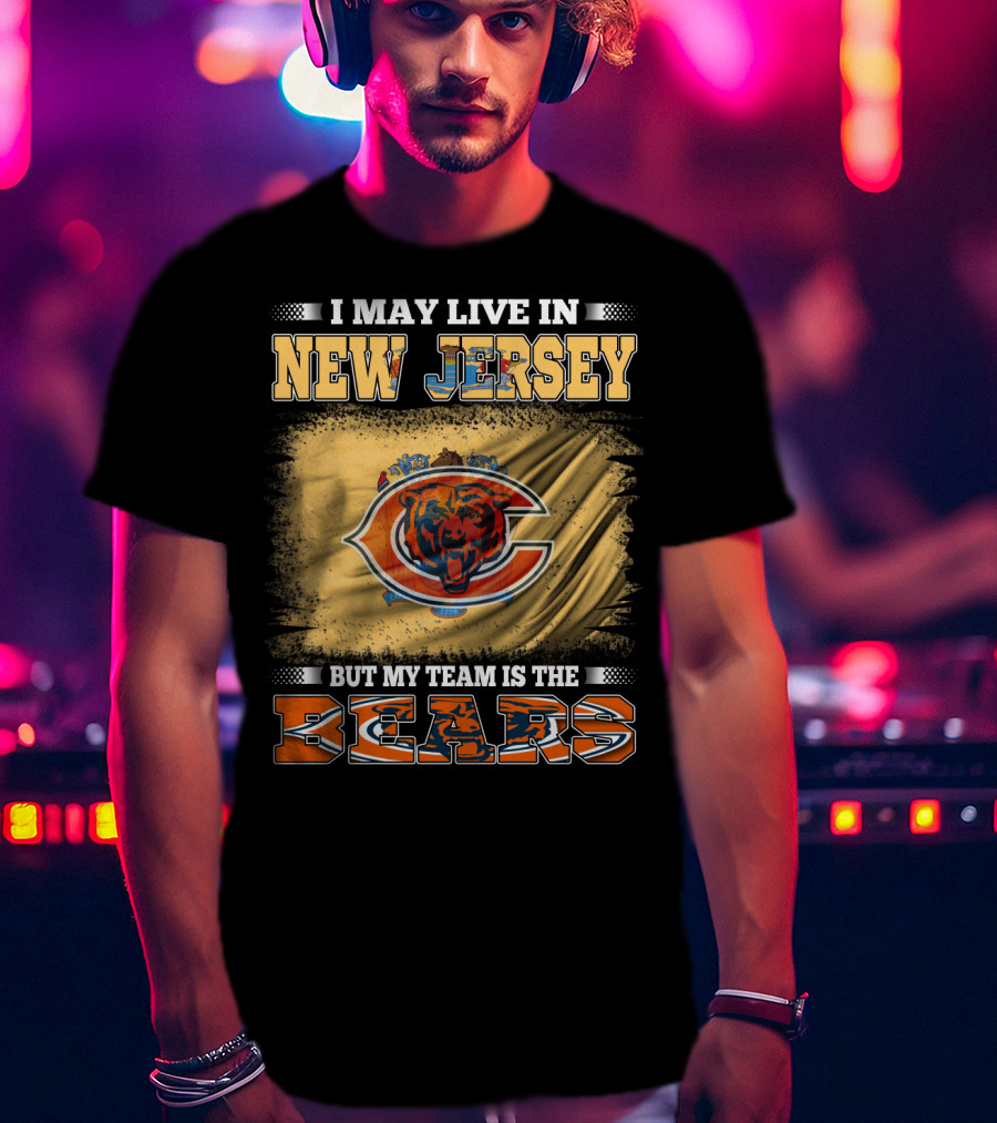 I May Live In New Jersey But My Team Is The Bears Chicago Bears Fan Pride T-Shirt