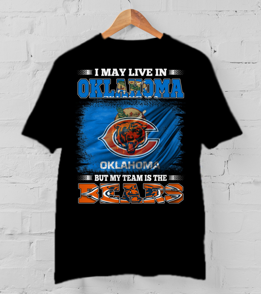 I May Live In Oklahoma But My Team Is The Bears Oklahoma Bears Fan Loyalty T-Shirt