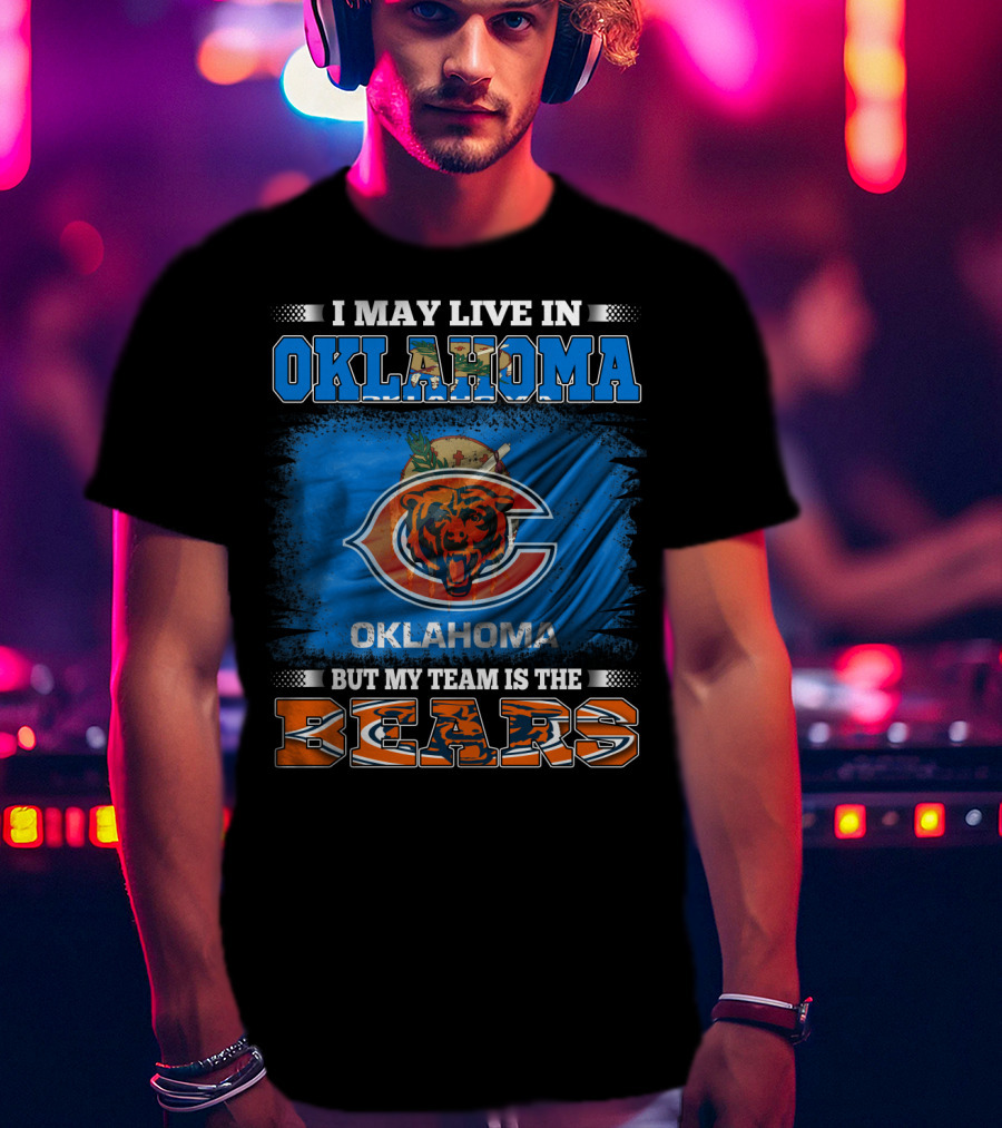 I May Live In Oklahoma But My Team Is The Bears Oklahoma Bears Fan Loyalty T-Shirt