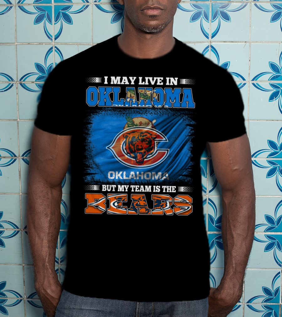 I May Live In Oklahoma But My Team Is The Bears Oklahoma Bears Fan Loyalty T-Shirt