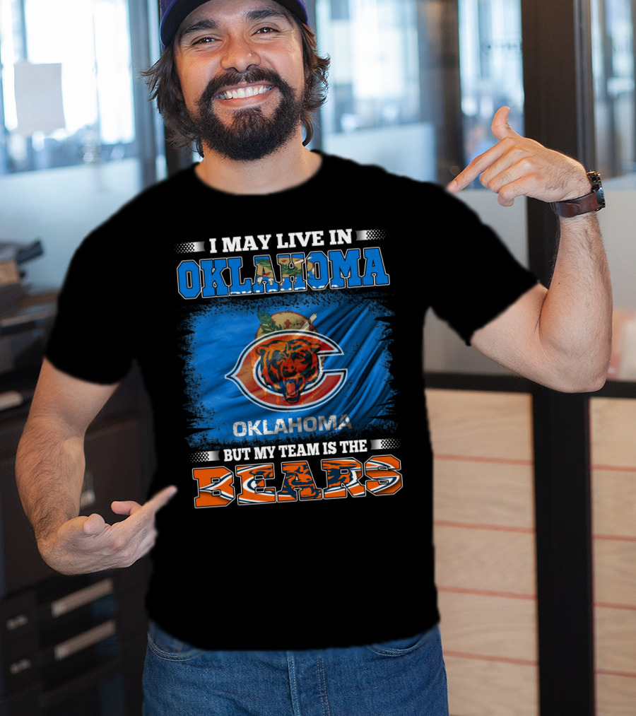 I May Live In Oklahoma But My Team Is The Bears Oklahoma Bears Fan Loyalty T-Shirt