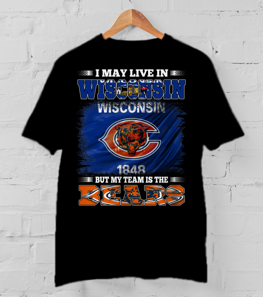 Wisconsin 1848 Bears Fan Pride I May Live In Wisconsin But My Team Is The Bears T-Shirt