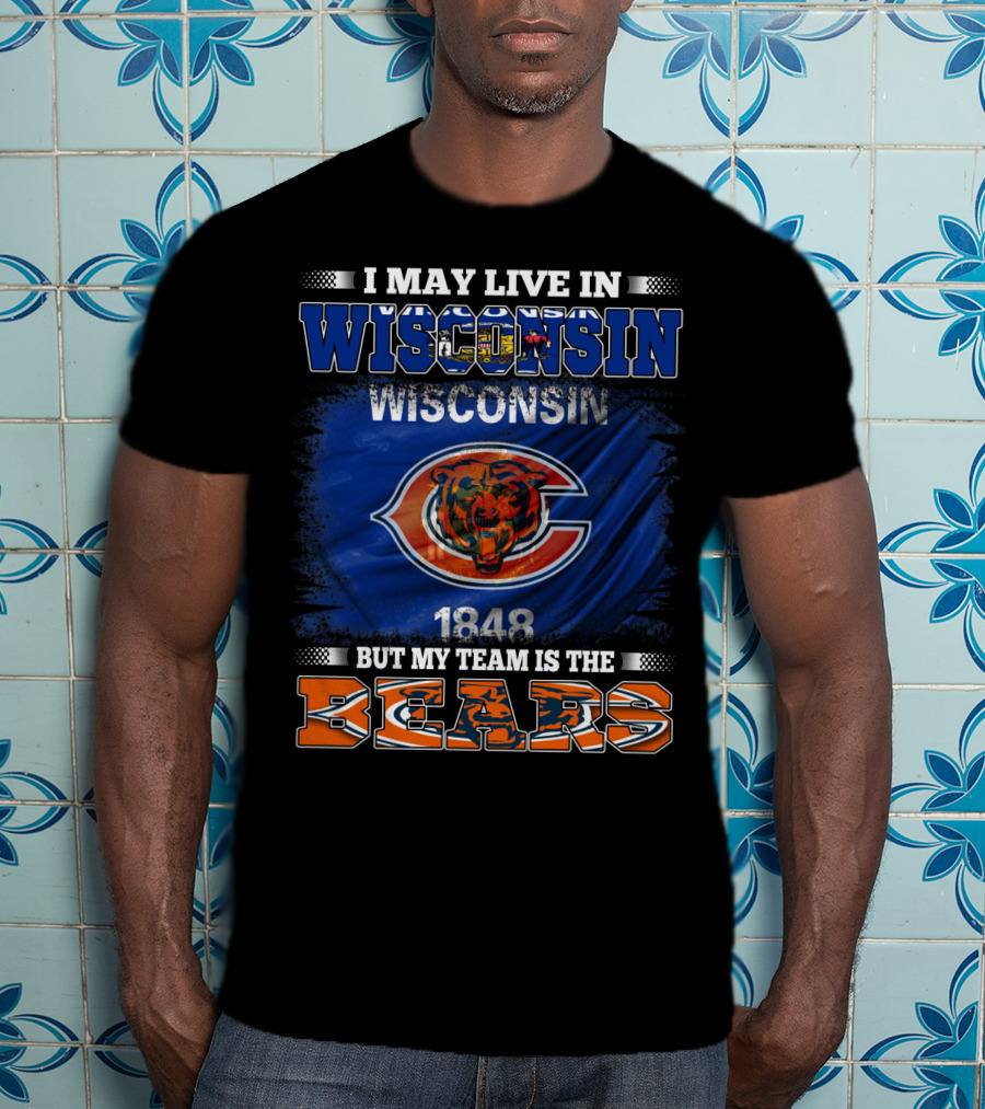 Wisconsin 1848 Bears Fan Pride I May Live In Wisconsin But My Team Is The Bears T-Shirt