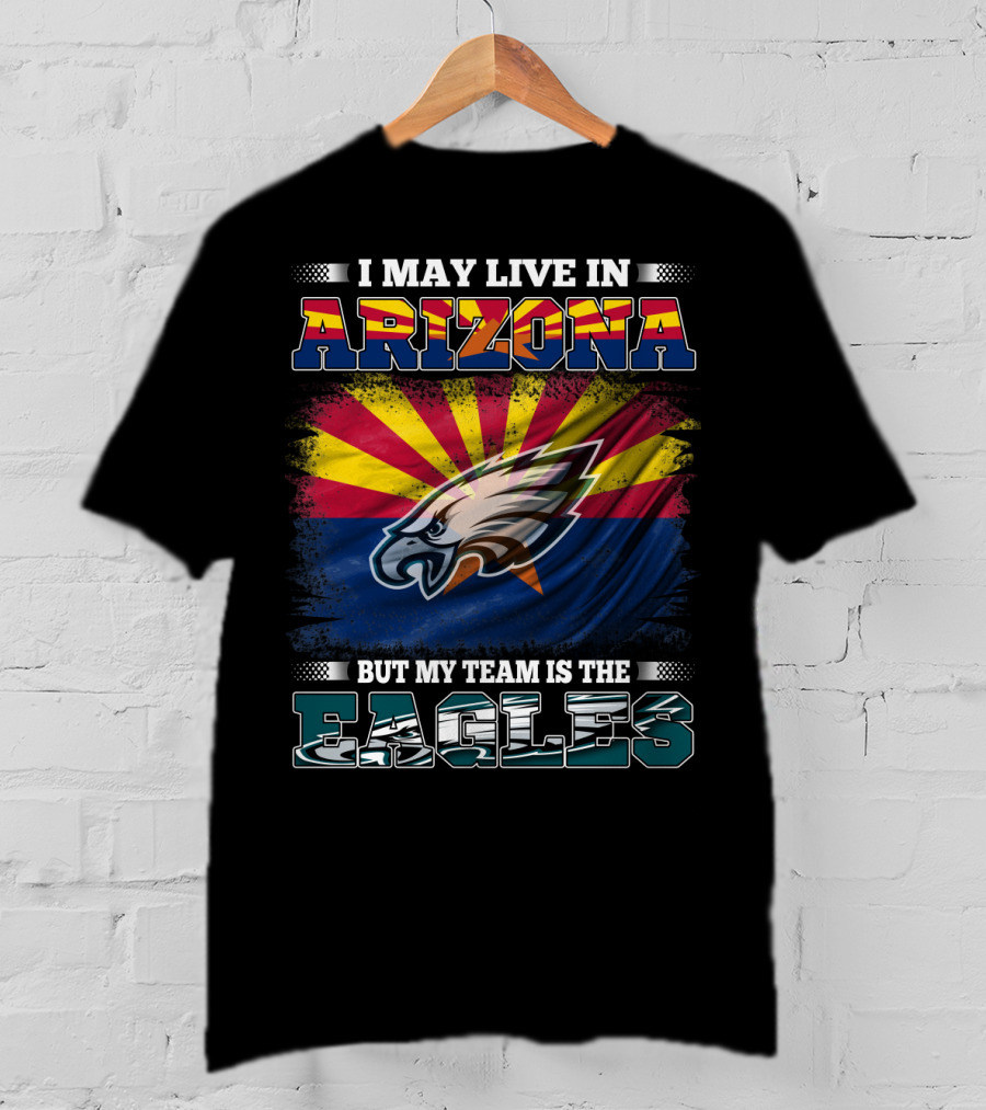 I May Live In Arizona But My Team Is The Eagles T-Shirt