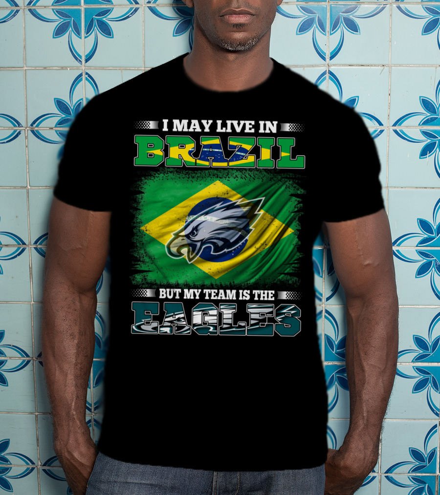 I May Live In Brazil But My Team Is The Eagles With Brazilian Flag And Eagle Emblem T-Shirt