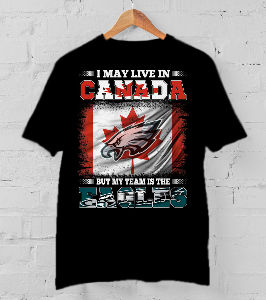 I May Live In Canada But My Team Is The Eagles Canadian Flag T-Shirt