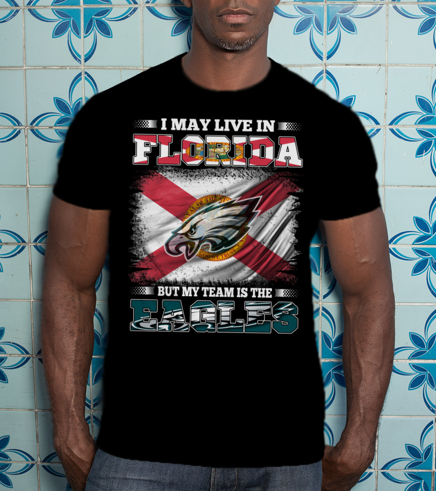 I May Live In Florida But My Team Is The Eagles Flag Edition T-Shirt