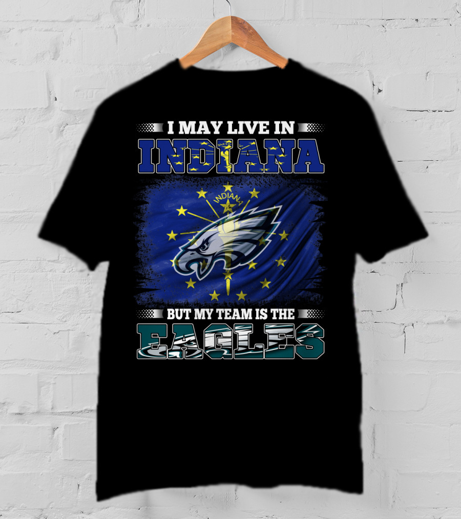 I May Live In Indiana But My Team Is The Eagles T-Shirt