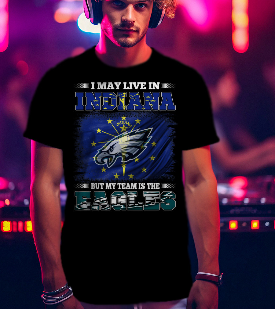 I May Live In Indiana But My Team Is The Eagles T-Shirt