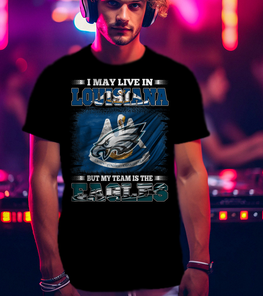 I May Live In Louisiana But My Team Is The Eagles Union Justice Confidence T-Shirt