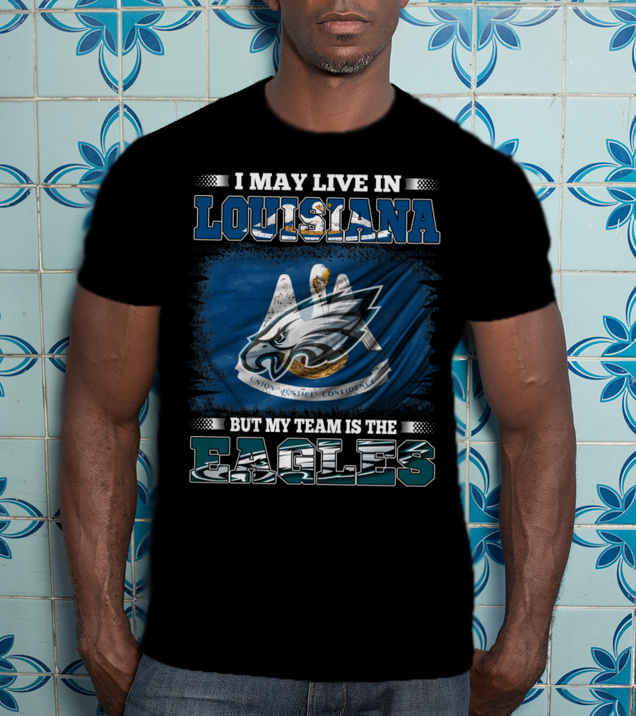 I May Live In Louisiana But My Team Is The Eagles Union Justice Confidence T-Shirt