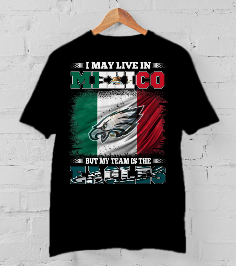 I May Live In Mexico But My Team Is The Eagles Mexico Flag Background T-Shirt