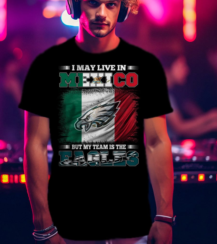 I May Live In Mexico But My Team Is The Eagles Mexico Flag Background T-Shirt