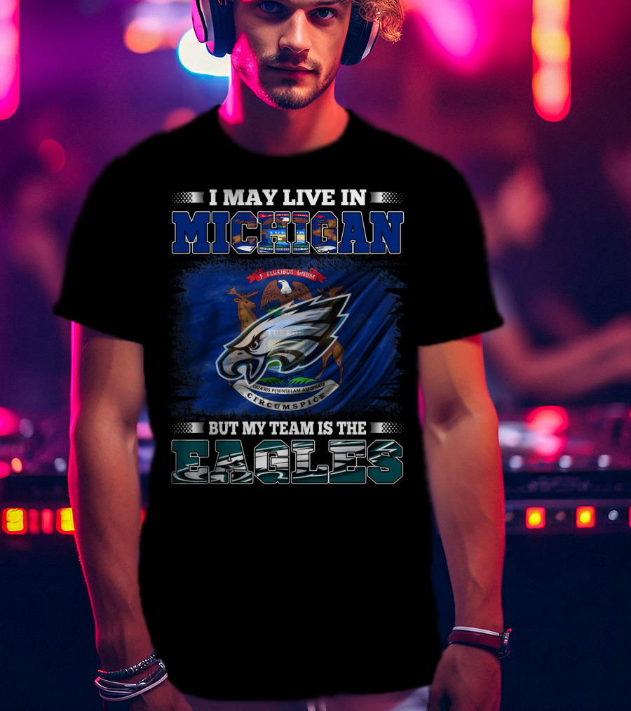 I May Live In Michigan, But My Team Is The Eagles Logo With State Emblem T-Shirt