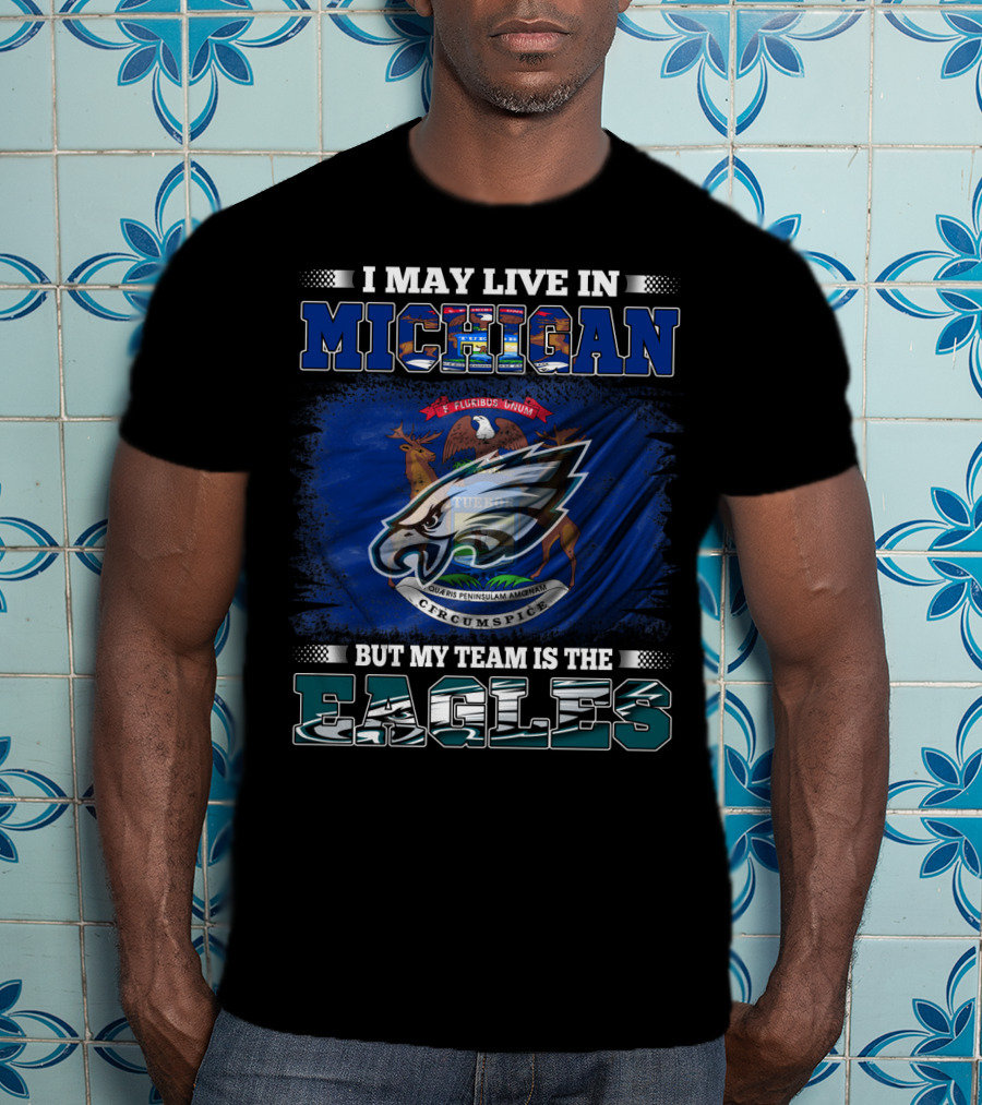 I May Live In Michigan, But My Team Is The Eagles Logo With State Emblem T-Shirt