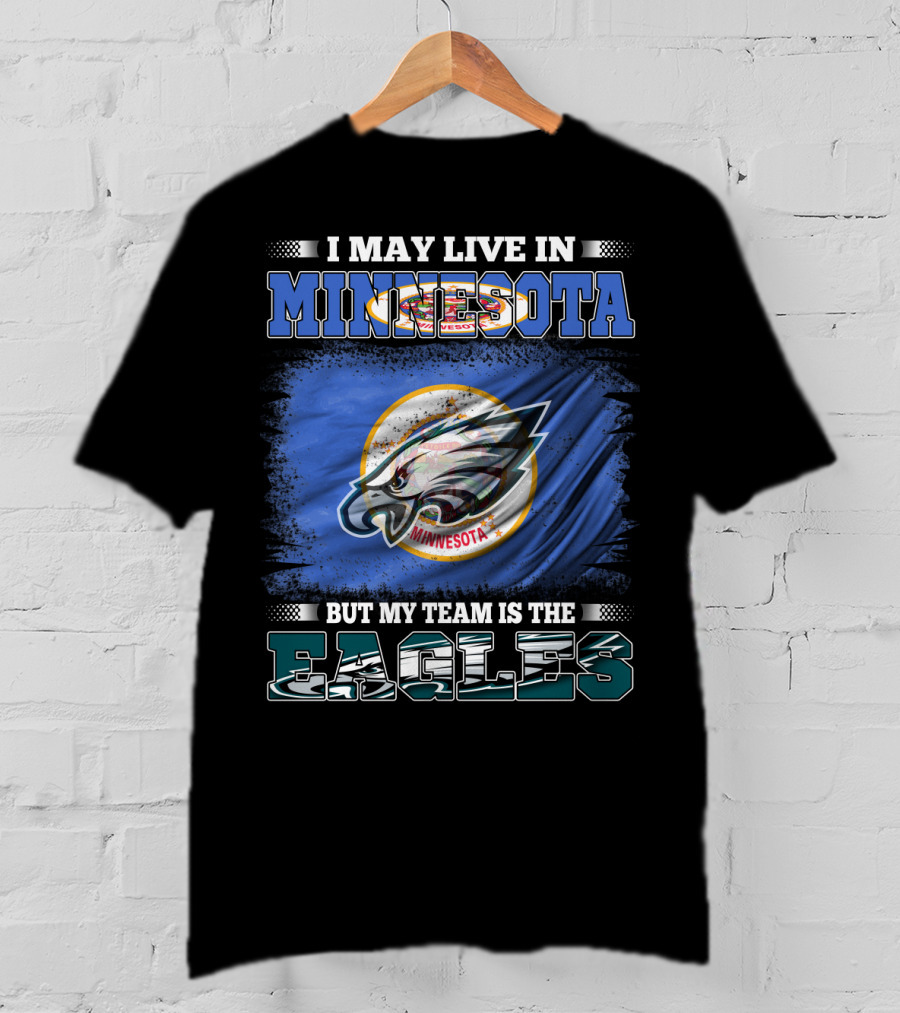 I May Live In Minnesota But My Team Is The Eagles T-Shirt
